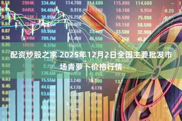 配资炒股之家 2025年12月2日全国主要批发市场青萝卜价格行情