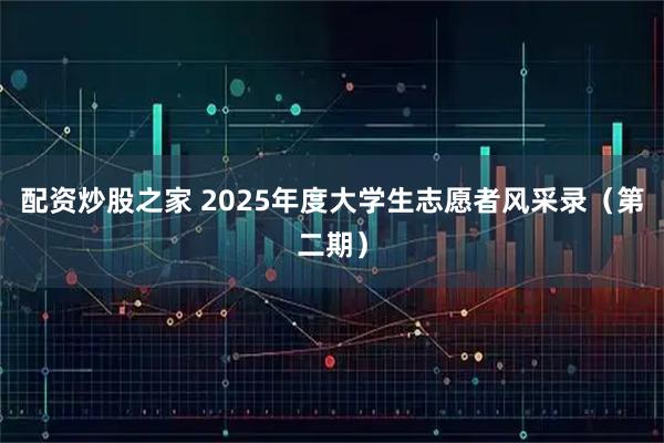 配资炒股之家 2025年度大学生志愿者风采录（第二期）