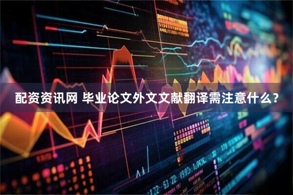 配资资讯网 毕业论文外文文献翻译需注意什么？